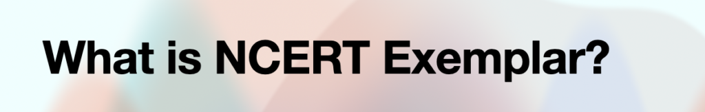 What is NCERT Exemplar - NCERT Exemplars serve a specific purpose: they provide in-depth, challenging problems beyond the standard textbook exercises
